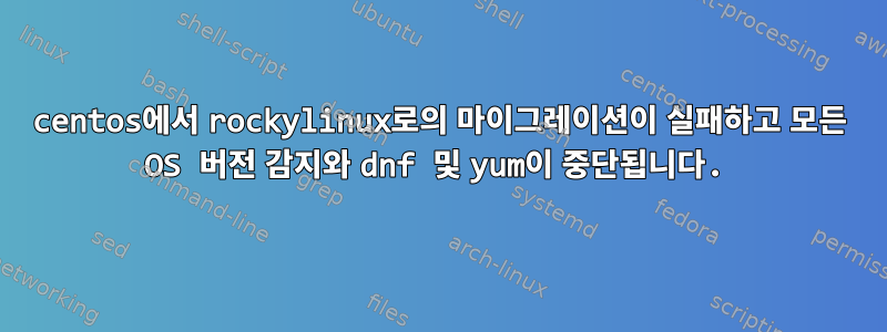 centos에서 rockylinux로의 마이그레이션이 실패하고 모든 OS 버전 감지와 dnf 및 yum이 중단됩니다.