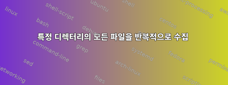 특정 디렉터리의 모든 파일을 반복적으로 수집