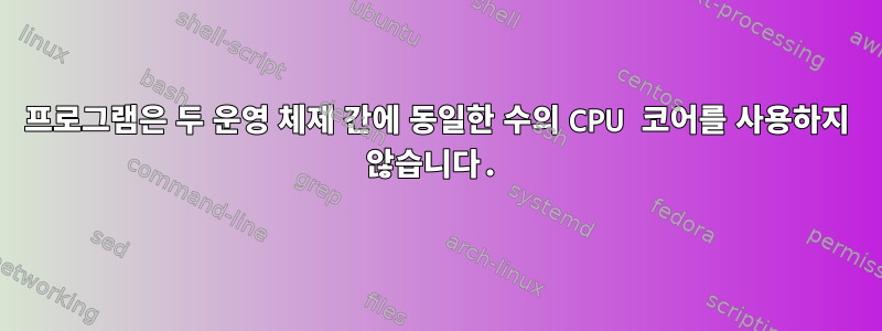 프로그램은 두 운영 체제 간에 동일한 수의 CPU 코어를 사용하지 않습니다.