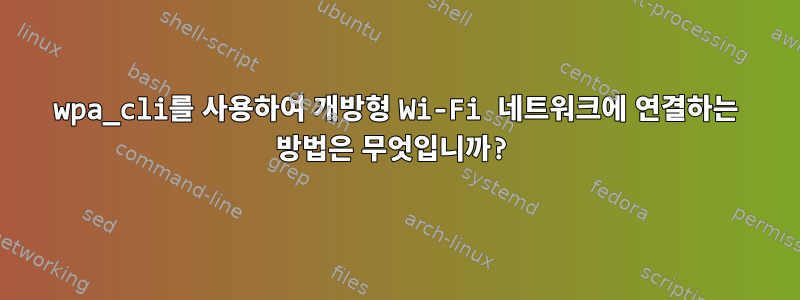 wpa_cli를 사용하여 개방형 Wi-Fi 네트워크에 연결하는 방법은 무엇입니까?