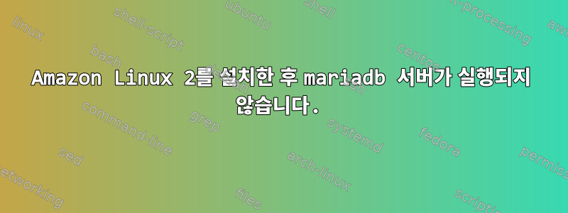 Amazon Linux 2를 설치한 후 mariadb 서버가 실행되지 않습니다.