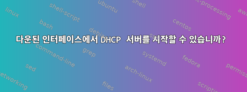 다운된 인터페이스에서 DHCP 서버를 시작할 수 있습니까?