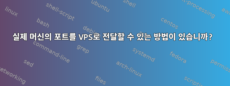 실제 머신의 포트를 VPS로 전달할 수 있는 방법이 있습니까?