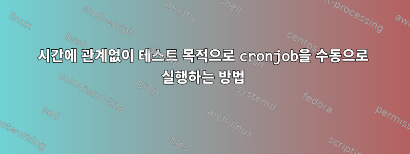 시간에 관계없이 테스트 목적으로 cronjob을 수동으로 실행하는 방법