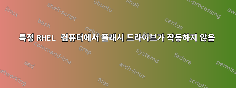 특정 RHEL 컴퓨터에서 플래시 드라이브가 작동하지 않음