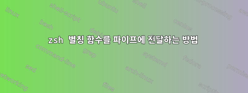 zsh 별칭 함수를 파이프에 전달하는 방법