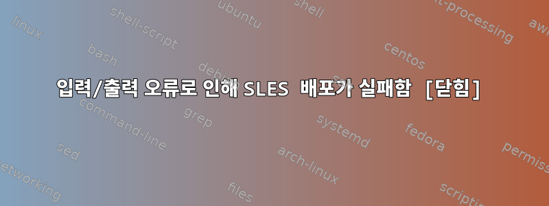 입력/출력 오류로 인해 SLES 배포가 실패함 [닫힘]