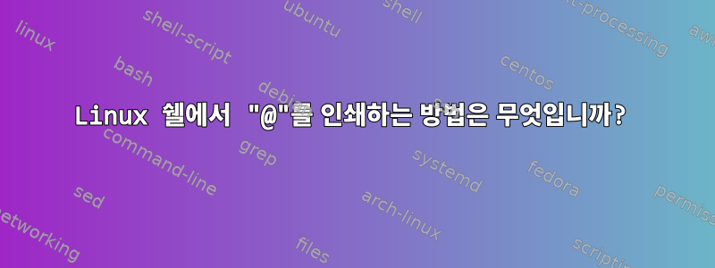 Linux 쉘에서 "@"를 인쇄하는 방법은 무엇입니까?