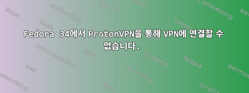 Fedora 34에서 ProtonVPN을 통해 VPN에 연결할 수 없습니다.