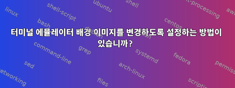 터미널 에뮬레이터 배경 이미지를 변경하도록 설정하는 방법이 있습니까?