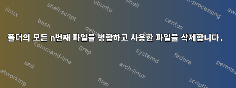 폴더의 모든 n번째 파일을 병합하고 사용한 파일을 삭제합니다.