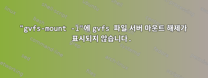 "gvfs-mount -l"에 gvfs 파일 서버 마운트 해제가 표시되지 않습니다.