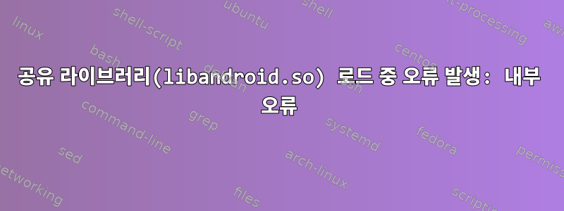 공유 라이브러리(libandroid.so) 로드 중 오류 발생: 내부 오류