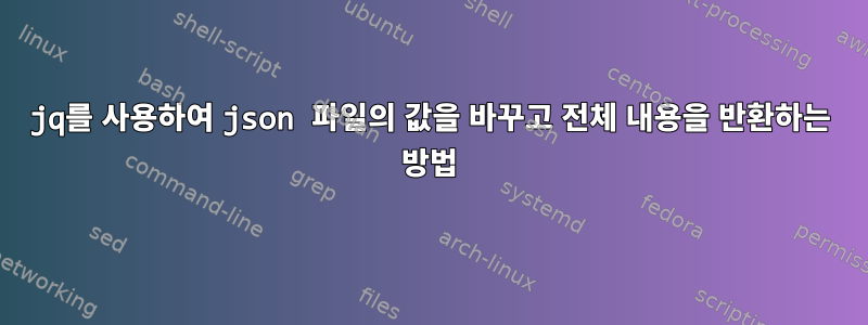 jq를 사용하여 json 파일의 값을 바꾸고 전체 내용을 반환하는 방법