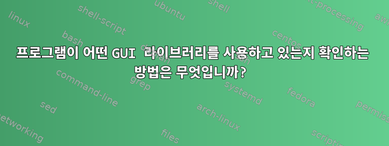 프로그램이 어떤 GUI 라이브러리를 사용하고 있는지 확인하는 방법은 무엇입니까?