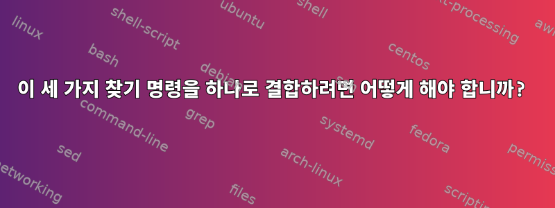 이 세 가지 찾기 명령을 하나로 결합하려면 어떻게 해야 합니까?