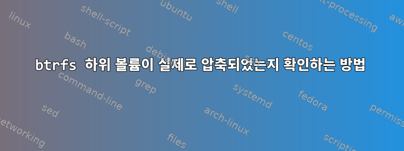 btrfs 하위 볼륨이 실제로 압축되었는지 확인하는 방법