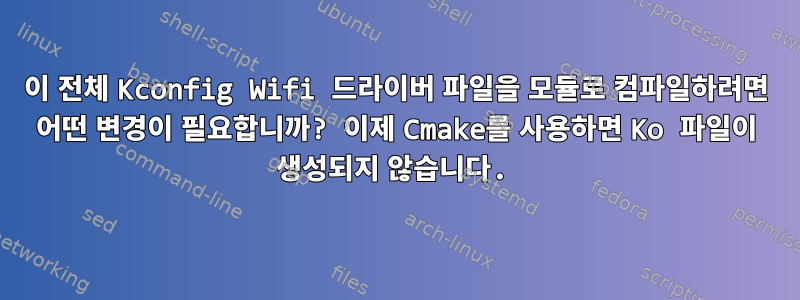 이 전체 Kconfig Wifi 드라이버 파일을 모듈로 컴파일하려면 어떤 변경이 필요합니까? 이제 Cmake를 사용하면 Ko 파일이 생성되지 않습니다.