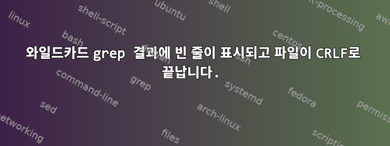 와일드카드 grep 결과에 빈 줄이 표시되고 파일이 CRLF로 끝납니다.