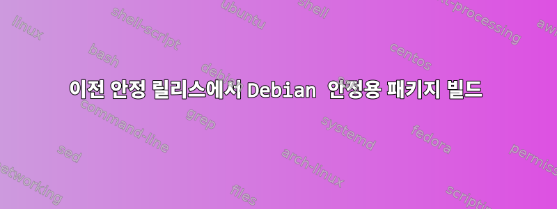 이전 안정 릴리스에서 Debian 안정용 패키지 빌드