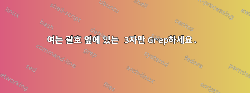 여는 괄호 옆에 있는 3자만 Grep하세요.