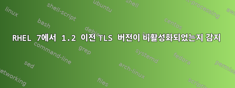 RHEL 7에서 1.2 이전 TLS 버전이 비활성화되었는지 감지