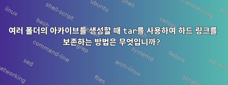 여러 폴더의 아카이브를 생성할 때 tar를 사용하여 하드 링크를 보존하는 방법은 무엇입니까?