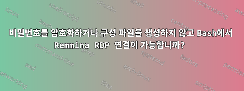 비밀번호를 암호화하거나 구성 파일을 생성하지 않고 Bash에서 Remmina RDP 연결이 가능합니까?