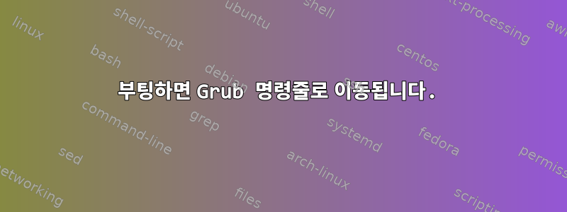 부팅하면 Grub 명령줄로 이동됩니다.