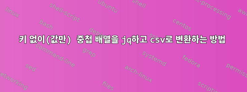 키 없이(값만) 중첩 배열을 jq하고 csv로 변환하는 방법