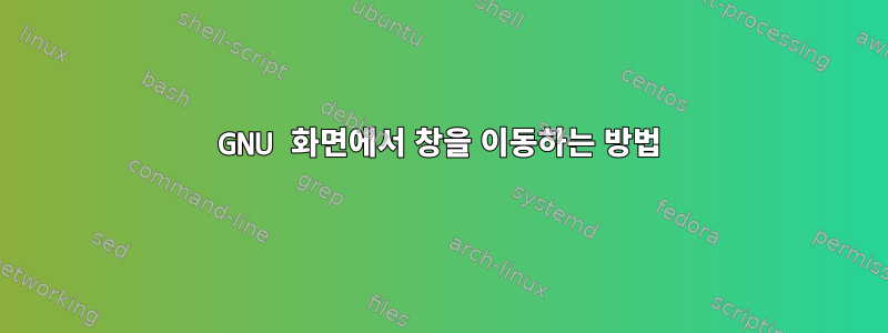 GNU 화면에서 창을 이동하는 방법