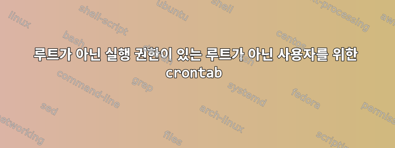 루트가 아닌 실행 권한이 있는 루트가 아닌 사용자를 위한 crontab