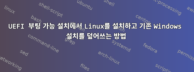 UEFI 부팅 가능 설치에서 Linux를 설치하고 기존 Windows 설치를 덮어쓰는 방법