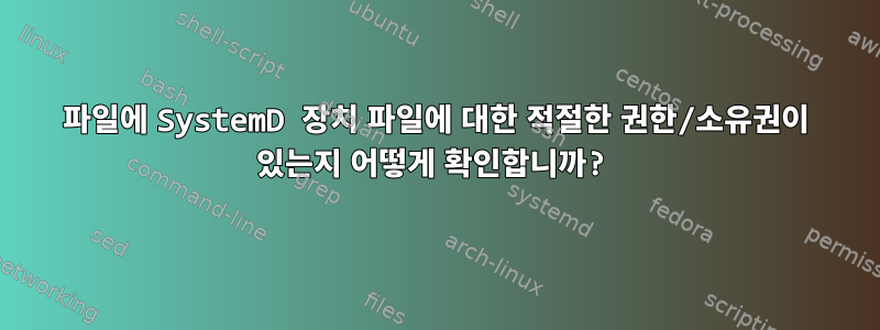 파일에 SystemD 장치 파일에 대한 적절한 권한/소유권이 있는지 어떻게 확인합니까?