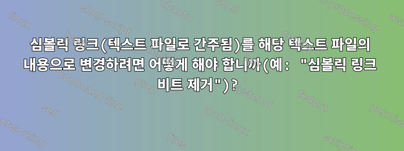 심볼릭 링크(텍스트 파일로 간주됨)를 해당 텍스트 파일의 내용으로 변경하려면 어떻게 해야 합니까(예: "심볼릭 링크 비트 제거")?