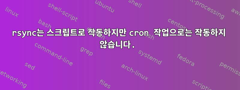 rsync는 스크립트로 작동하지만 cron 작업으로는 작동하지 않습니다.