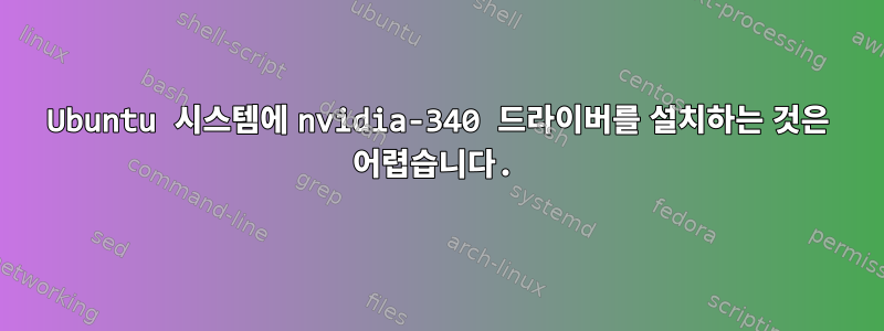 Ubuntu 시스템에 nvidia-340 드라이버를 설치하는 것은 어렵습니다.