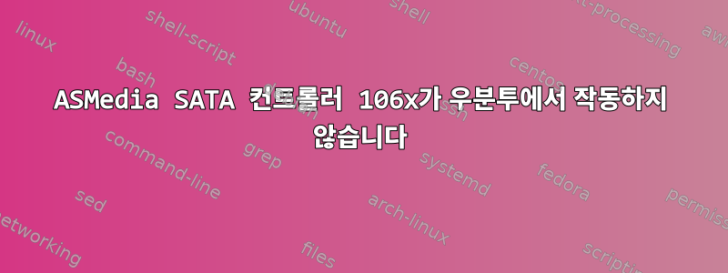 ASMedia SATA 컨트롤러 106x가 우분투에서 작동하지 않습니다