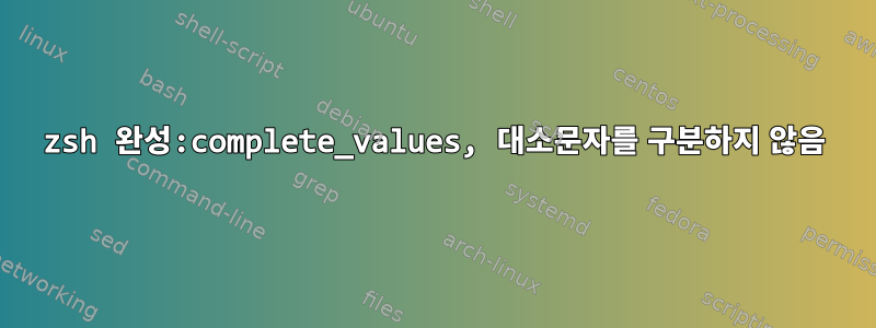 zsh 완성:complete_values, 대소문자를 구분하지 않음