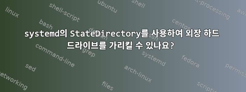 systemd의 StateDirectory를 사용하여 외장 하드 드라이브를 가리킬 수 있나요?