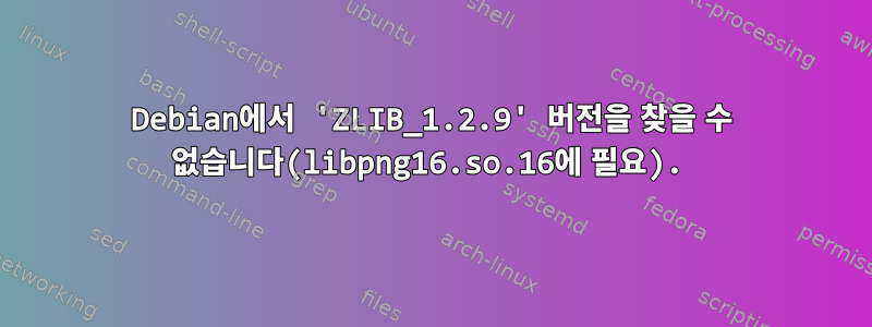 Debian에서 'ZLIB_1.2.9' 버전을 찾을 수 없습니다(libpng16.so.16에 필요).