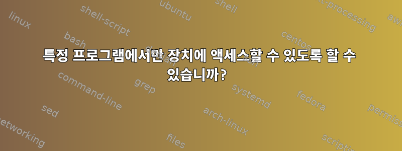 특정 프로그램에서만 장치에 액세스할 수 있도록 할 수 있습니까?