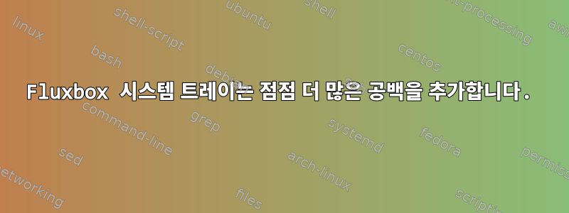 Fluxbox 시스템 트레이는 점점 더 많은 공백을 추가합니다.