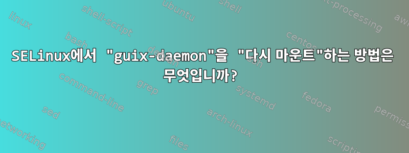 SELinux에서 "guix-daemon"을 "다시 마운트"하는 방법은 무엇입니까?