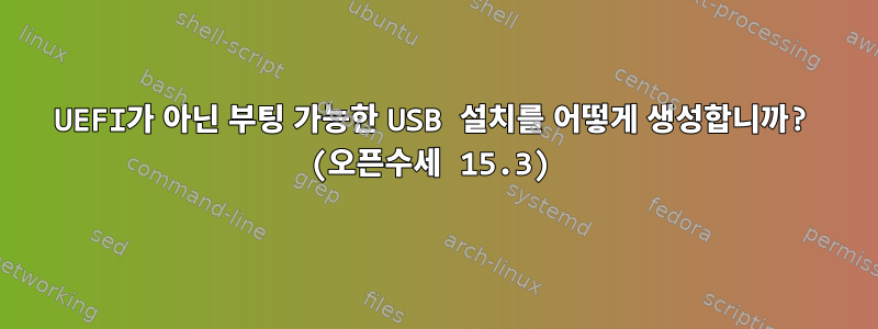 UEFI가 아닌 부팅 가능한 USB 설치를 어떻게 생성합니까? (오픈수세 15.3)