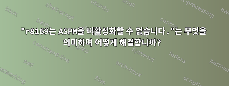 "r8169는 ASPM을 비활성화할 수 없습니다."는 무엇을 의미하며 어떻게 해결합니까?