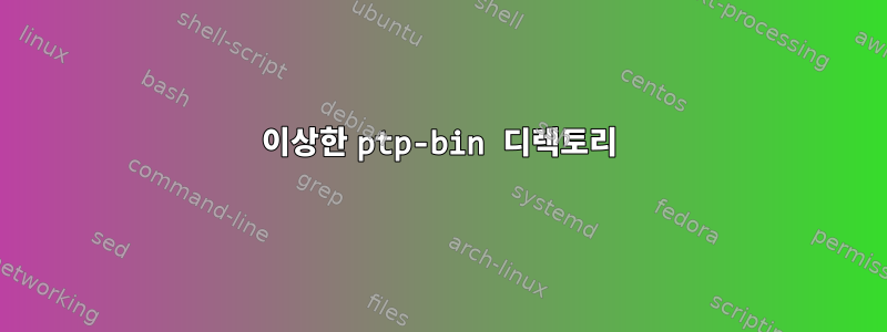 이상한 ptp-bin 디렉토리