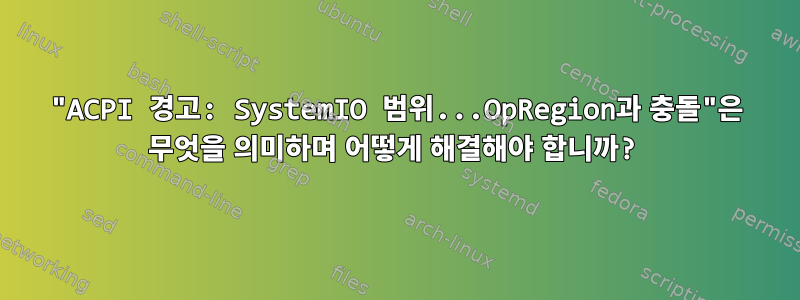 "ACPI 경고: SystemIO 범위...OpRegion과 충돌"은 무엇을 의미하며 어떻게 해결해야 합니까?