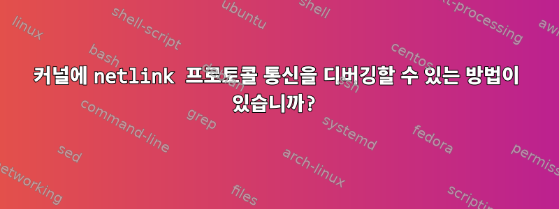 커널에 netlink 프로토콜 통신을 디버깅할 수 있는 방법이 있습니까?