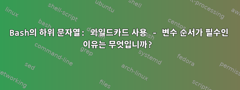 Bash의 하위 문자열: 와일드카드 사용 - 변수 순서가 필수인 이유는 무엇입니까?